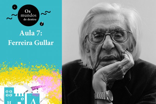 Os mundos de dentro – aula 7: Ferreira Gullar